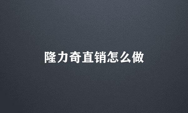 隆力奇直销怎么做