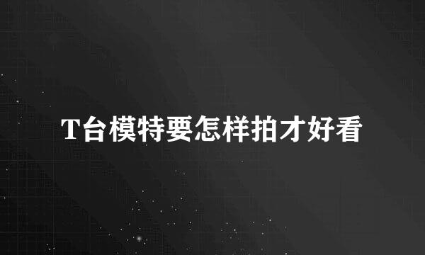 T台模特要怎样拍才好看