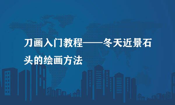 刀画入门教程——冬天近景石头的绘画方法
