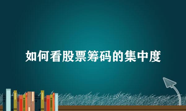 如何看股票筹码的集中度