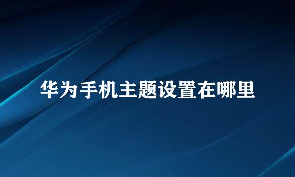 华为手机主题设置在哪里