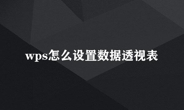 wps怎么设置数据透视表