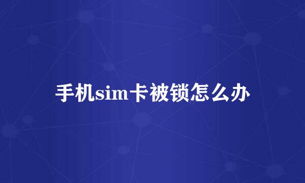 手机sim卡被锁怎么办
