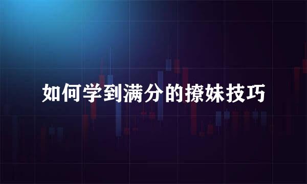 如何学到满分的撩妹技巧