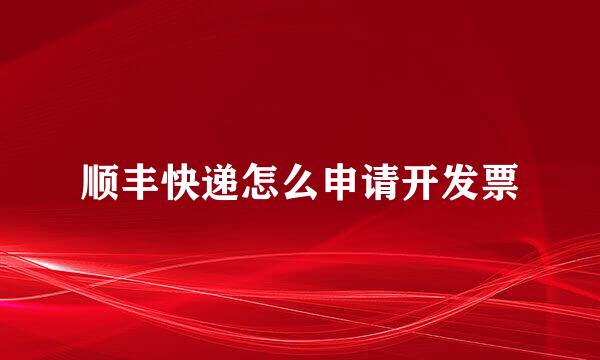 顺丰快递怎么申请开发票