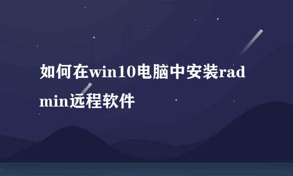 如何在win10电脑中安装radmin远程软件