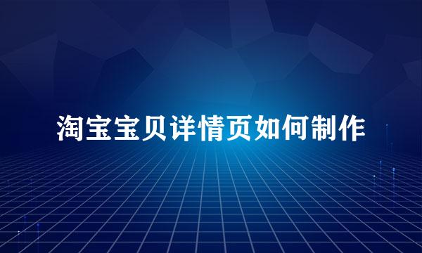 淘宝宝贝详情页如何制作