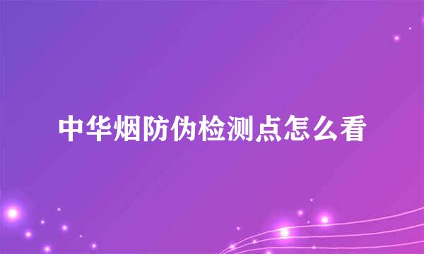 中华烟防伪检测点怎么看