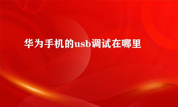 华为手机的usb调试在哪里