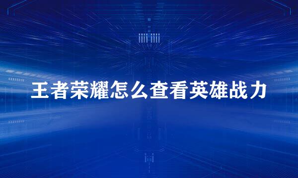 王者荣耀怎么查看英雄战力