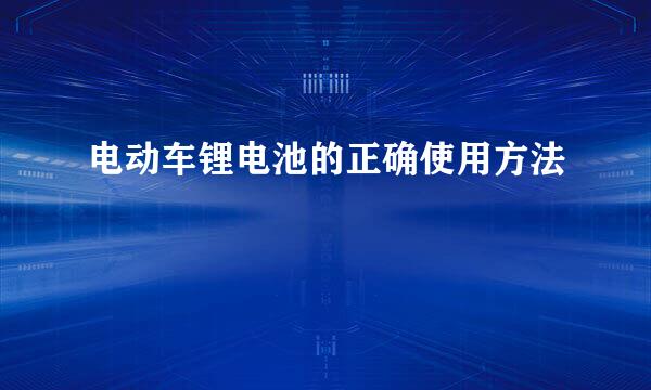 电动车锂电池的正确使用方法