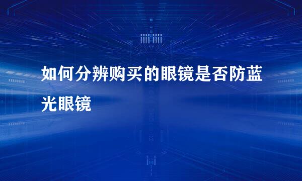 如何分辨购买的眼镜是否防蓝光眼镜