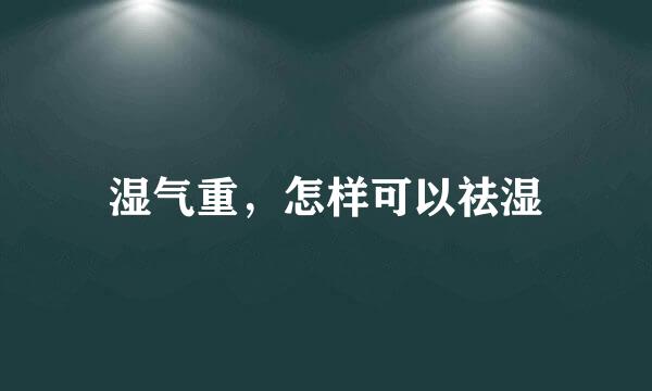 湿气重，怎样可以祛湿
