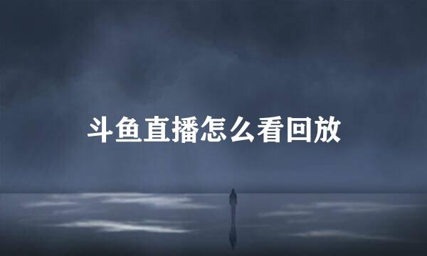 斗鱼直播怎么看回放