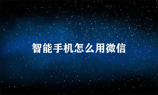 智能手机怎么用微信
