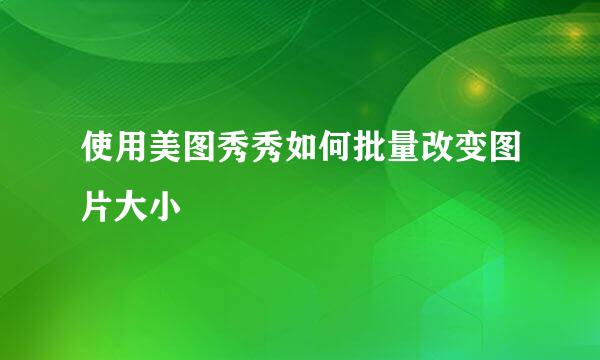 使用美图秀秀如何批量改变图片大小
