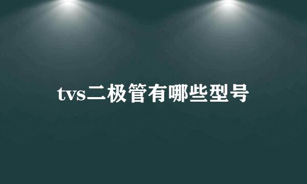 tvs二极管有哪些型号