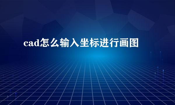 cad怎么输入坐标进行画图