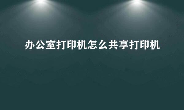 办公室打印机怎么共享打印机
