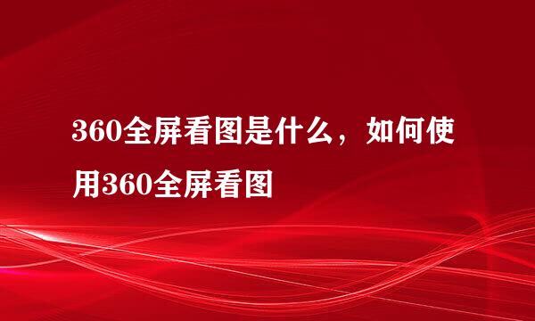 360全屏看图是什么，如何使用360全屏看图