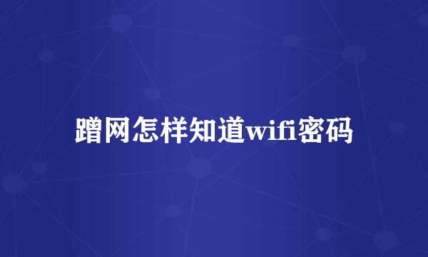 蹭网怎样知道wifi密码