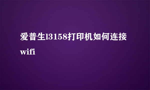 爱普生l3158打印机如何连接wifi