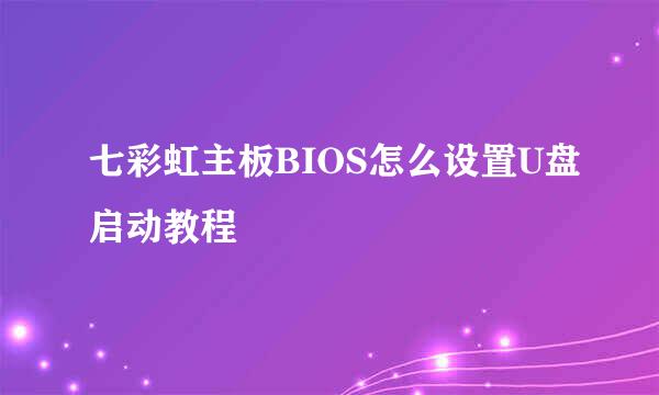 七彩虹主板BIOS怎么设置U盘启动教程