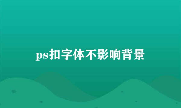 ps扣字体不影响背景