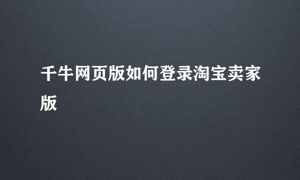 千牛网页版如何登录淘宝卖家版