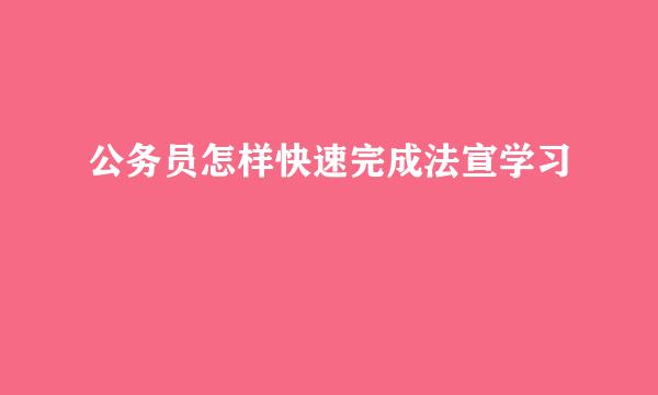 公务员怎样快速完成法宣学习
