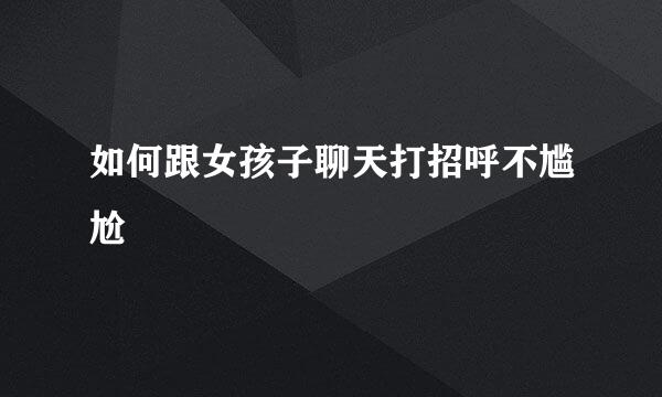 如何跟女孩子聊天打招呼不尴尬