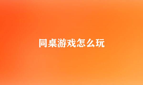 同桌游戏怎么玩