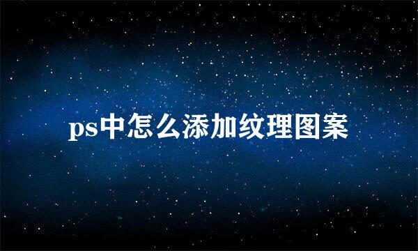 ps中怎么添加纹理图案