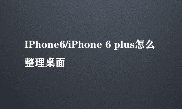IPhone6/iPhone 6 plus怎么整理桌面