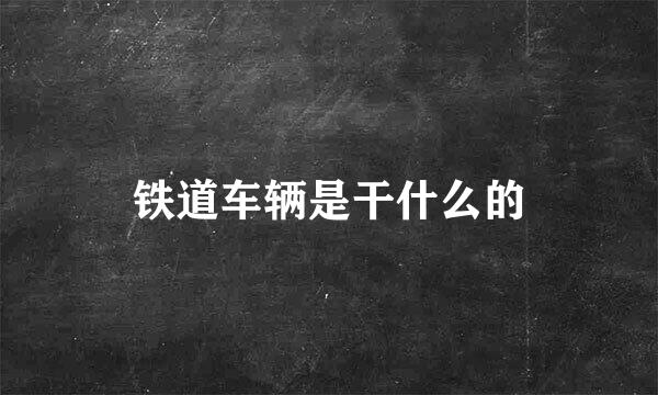 铁道车辆是干什么的