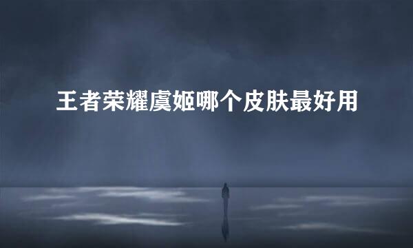王者荣耀虞姬哪个皮肤最好用