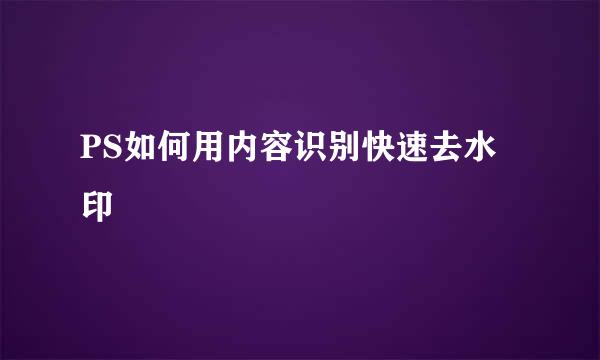 PS如何用内容识别快速去水印