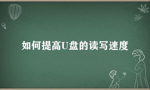 如何提高U盘的读写速度