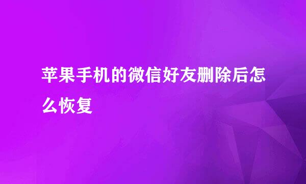 苹果手机的微信好友删除后怎么恢复