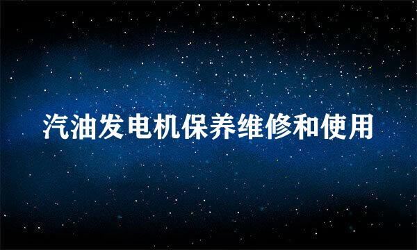 汽油发电机保养维修和使用