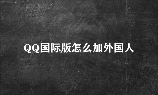 QQ国际版怎么加外国人