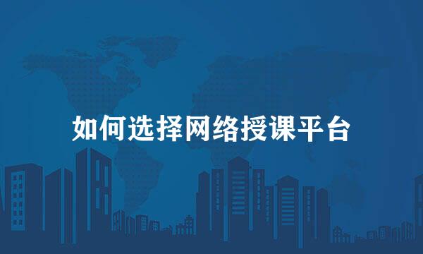如何选择网络授课平台