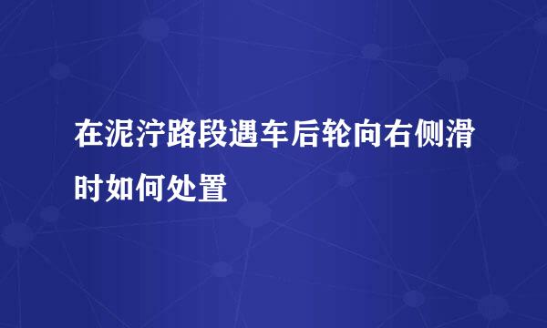 在泥泞路段遇车后轮向右侧滑时如何处置