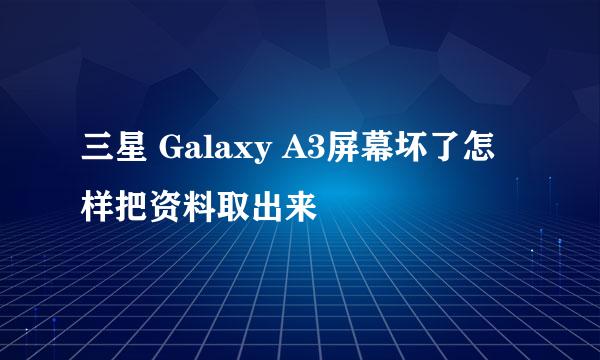三星 Galaxy A3屏幕坏了怎样把资料取出来