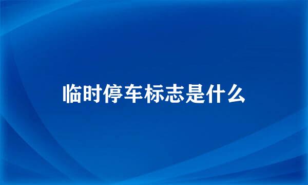 临时停车标志是什么