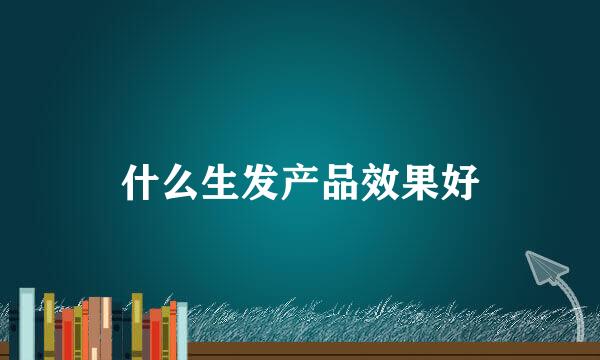 什么生发产品效果好