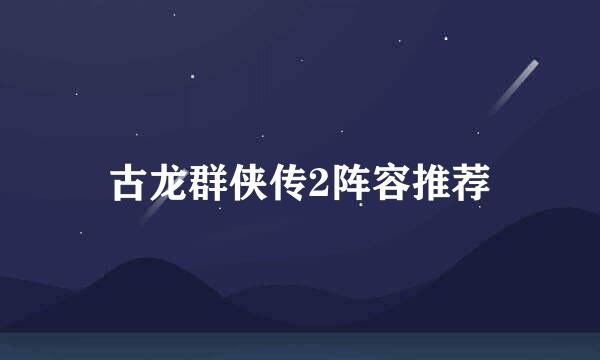古龙群侠传2阵容推荐
