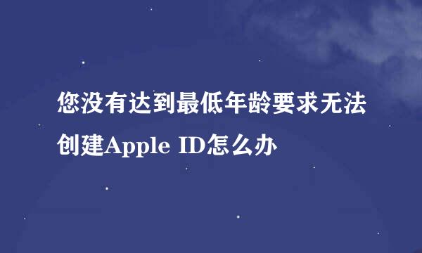您没有达到最低年龄要求无法创建Apple ID怎么办