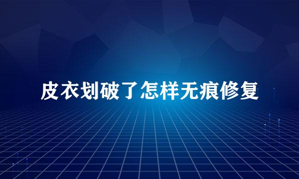 皮衣划破了怎样无痕修复