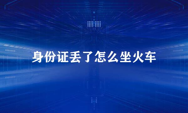 身份证丢了怎么坐火车
